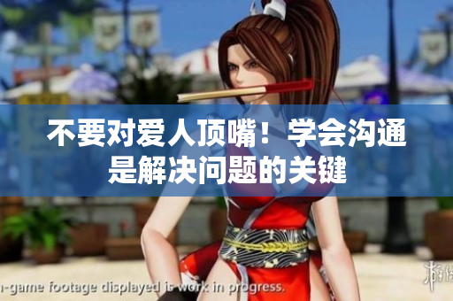 不要对爱人顶嘴！学会沟通是解决问题的关键
