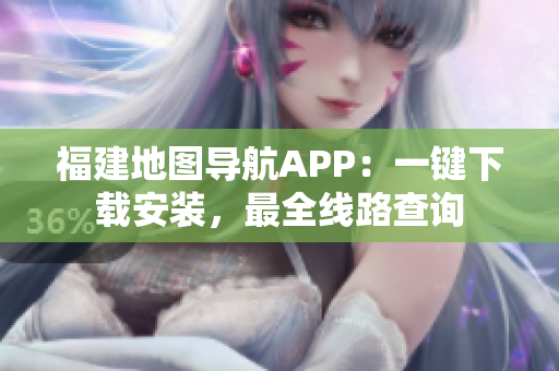 福建地图导航APP：一键下载安装，最全线路查询