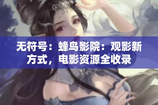 无符号：蜂鸟影院：观影新方式，电影资源全收录