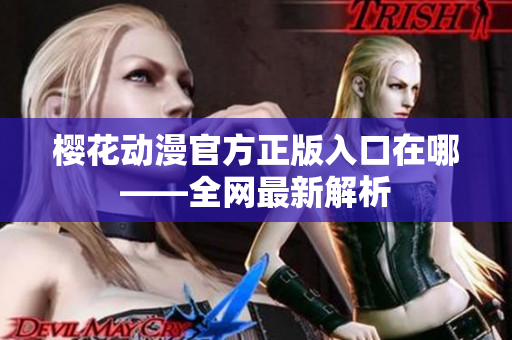 樱花动漫官方正版入口在哪——全网最新解析