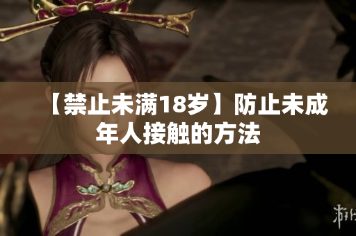 【禁止未满18岁】防止未成年人接触的方法