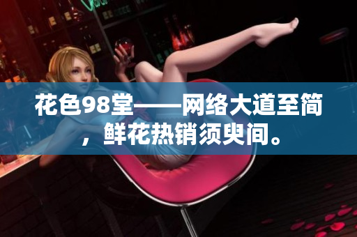 花色98堂——网络大道至简，鲜花热销须臾间。