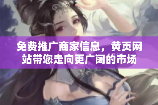 免费推广商家信息，黄页网站带您走向更广阔的市场