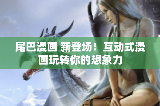 尾巴漫画 新登场！互动式漫画玩转你的想象力