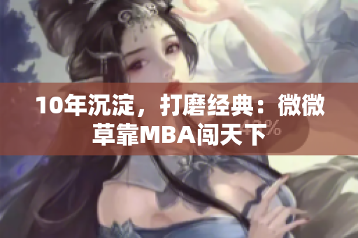 10年沉淀，打磨经典：微微草靠MBA闯天下
