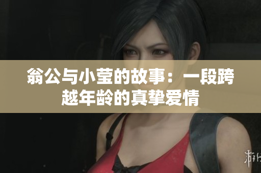 翁公与小莹的故事：一段跨越年龄的真挚爱情