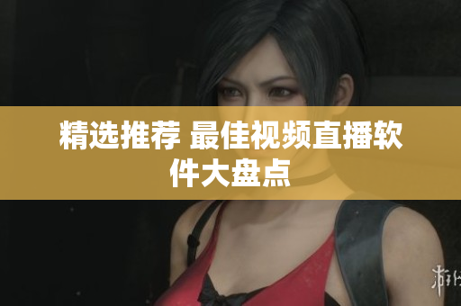 精选推荐 最佳视频直播软件大盘点