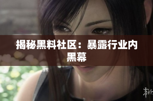 揭秘黑料社区：暴露行业内黑幕