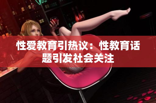 性爱教育引热议：性教育话题引发社会关注