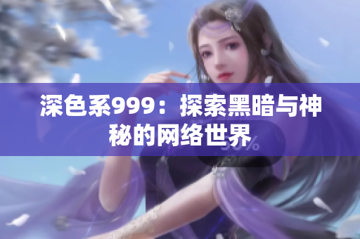 深色系999：探索黑暗与神秘的网络世界