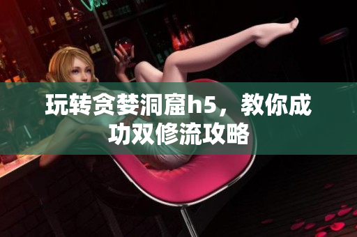 玩转贪婪洞窟h5，教你成功双修流攻略
