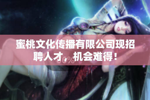 蜜桃文化传播有限公司现招聘人才，机会难得！