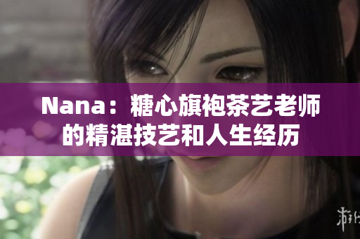 Nana：糖心旗袍茶艺老师的精湛技艺和人生经历