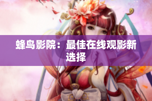 蜂鸟影院：最佳在线观影新选择