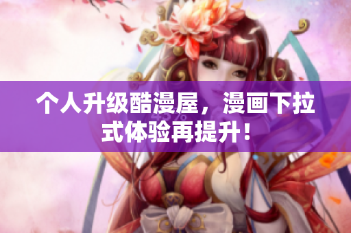 个人升级酷漫屋，漫画下拉式体验再提升！