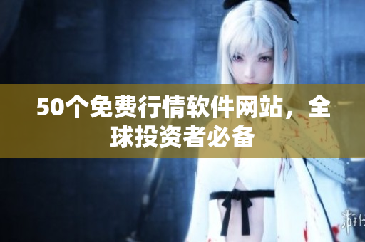 50个免费行情软件网站，全球投资者必备