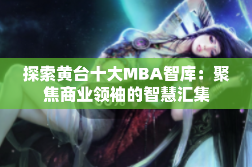 探索黄台十大MBA智库：聚焦商业领袖的智慧汇集