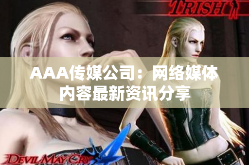 AAA传媒公司：网络媒体内容最新资讯分享