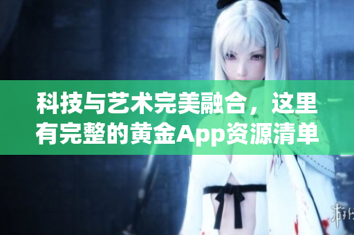 科技与艺术完美融合，这里有完整的黄金App资源清单