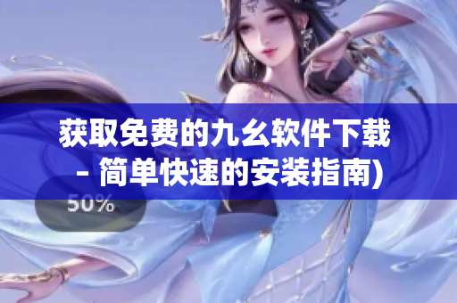 获取免费的九幺软件下载 – 简单快速的安装指南)