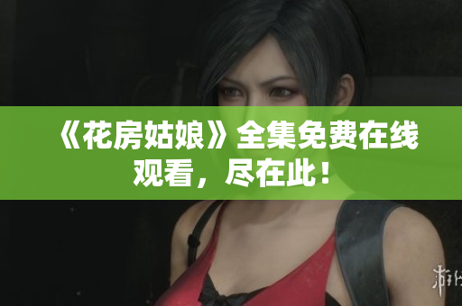 《花房姑娘》全集免费在线观看，尽在此！