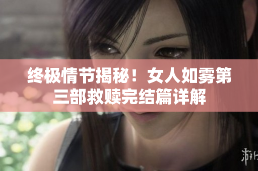 终极情节揭秘！女人如雾第三部救赎完结篇详解