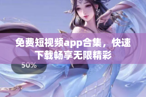 免费短视频app合集，快速下载畅享无限精彩