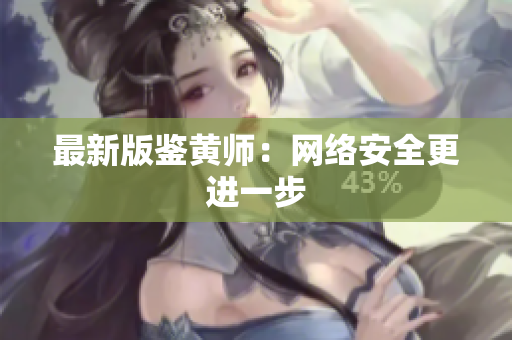 最新版鉴黄师：网络安全更进一步
