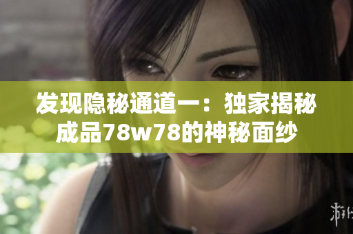 发现隐秘通道一：独家揭秘成品78w78的神秘面纱