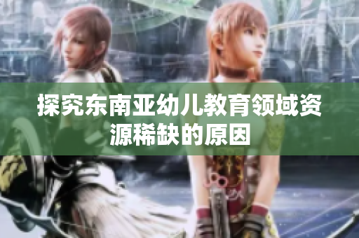 探究东南亚幼儿教育领域资源稀缺的原因