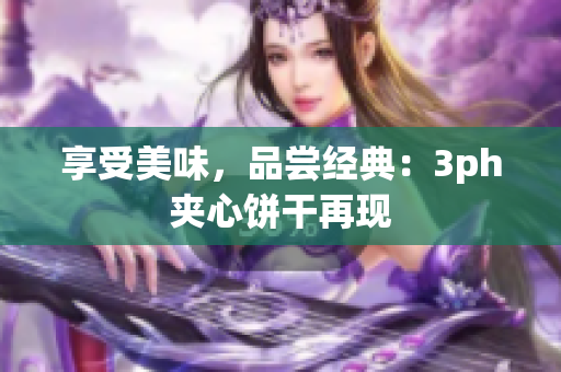 享受美味，品尝经典：3ph夹心饼干再现