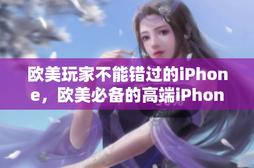 欧美玩家不能错过的iPhone，欧美必备的高端iPhone