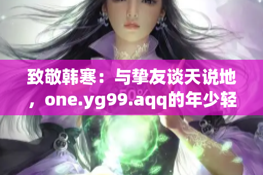 致敬韩寒：与挚友谈天说地，one.yg99.aqq的年少轻狂