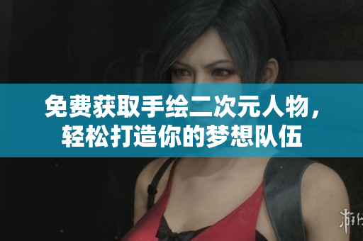 免费获取手绘二次元人物，轻松打造你的梦想队伍