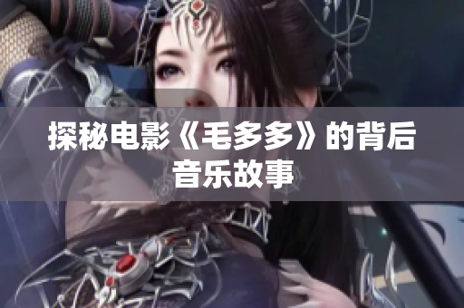 探秘电影《毛多多》的背后音乐故事