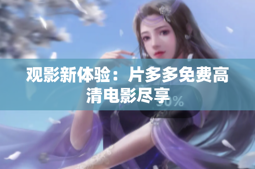 观影新体验：片多多免费高清电影尽享