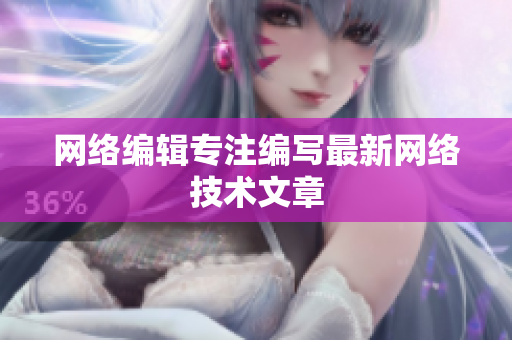 网络编辑专注编写最新网络技术文章