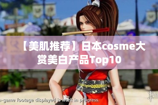 【美肌推荐】日本cosme大赏美白产品Top10