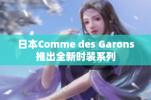 日本Comme des Garons推出全新时装系列