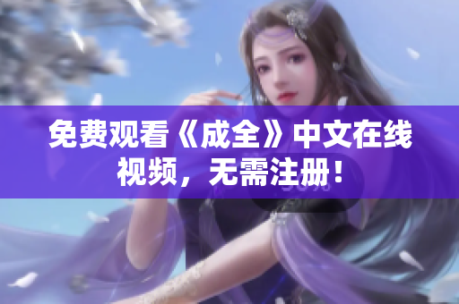 免费观看《成全》中文在线视频，无需注册！
