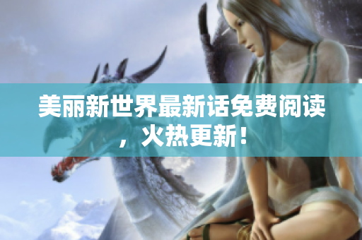 美丽新世界最新话免费阅读，火热更新！
