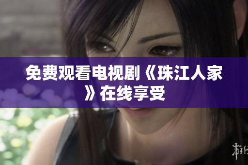 免费观看电视剧《珠江人家》在线享受