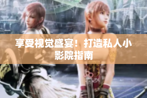 享受视觉盛宴！打造私人小影院指南