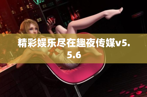 精彩娱乐尽在趣夜传媒v5.5.6