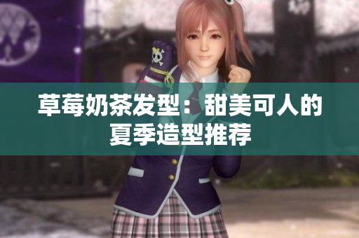 草莓奶茶发型：甜美可人的夏季造型推荐