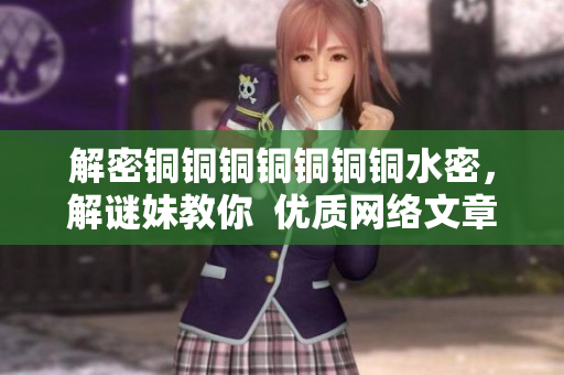解密铜铜铜铜铜铜铜水密，解谜妹教你  优质网络文章分享