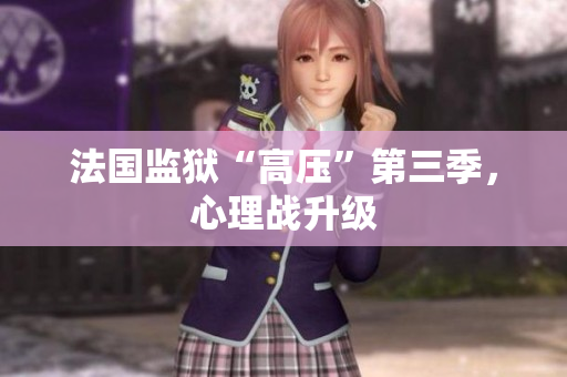 法国监狱“高压”第三季，心理战升级