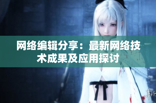 网络编辑分享：最新网络技术成果及应用探讨