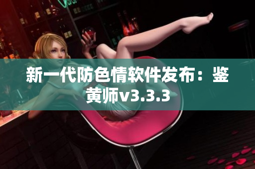 新一代防色情软件发布：鉴黄师v3.3.3