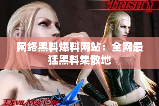 网络黑料爆料网站：全网最猛黑料集散地